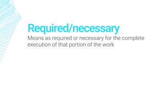 Required/necessary
Means as required or necessary for the complete
execution of that portion of the work
 