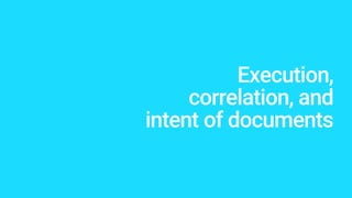 Execution,
correlation, and
intent of documents
 