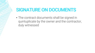 SIGNATURE ON DOCUMENTS
▪ The contract documents shall be signed in
quintuplicate by the owner and the contractor,
duly witnessed
 