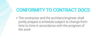CONFORMITY TO CONTRACT DOCS
▪ The contractor and the architect/engineer shall
jointly prepare a schedule subject to change from
time to time in accordance with the progress of
the work
 