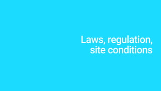 Laws, regulation,
site conditions
 