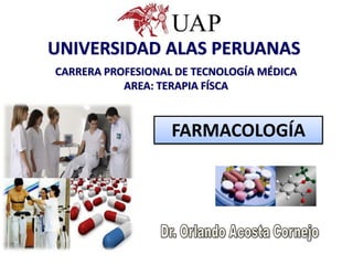UNIVERSIDAD ALAS PERUANAS
CARRERA PROFESIONAL DE TECNOLOGÍA MÉDICA
           AREA: TERAPIA FÍSCA


                   FARMACOLOGÍA
 