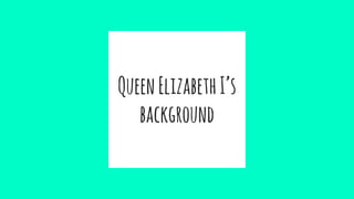 QueenElizabethI’s
background
 