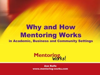 Ann Rolfe
www.mentoring-works.com
Why and How
Mentoring Works
in Academic, Business and Community Settings
 