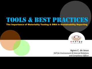 TOOLS & BEST PRACTICES
The Importance of Materiality Testing & DMA in Sustainability Reporting




                                                           Agnes C. de Jesus
                                         SVP for Environment & External Relations
                                                          and Compliance Officer
 
