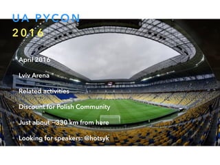 UA PYCO N
2 0 1 6
• April 2016
• Lviv Arena
• Related activities
• Discount for Polish Community
• Just about ~330 km from here
• Looking for speakers: @hotsyk