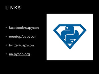 L I N K S
• facebook/uapycon
• meetup/uapycon
• twitter/uapycon
• ua.pycon.org