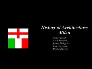 History of Architecture: Milan Tommy Dodd Wyatt Pearson Sydney Pellegrin Xavier Seymour Ahad Subzwari 