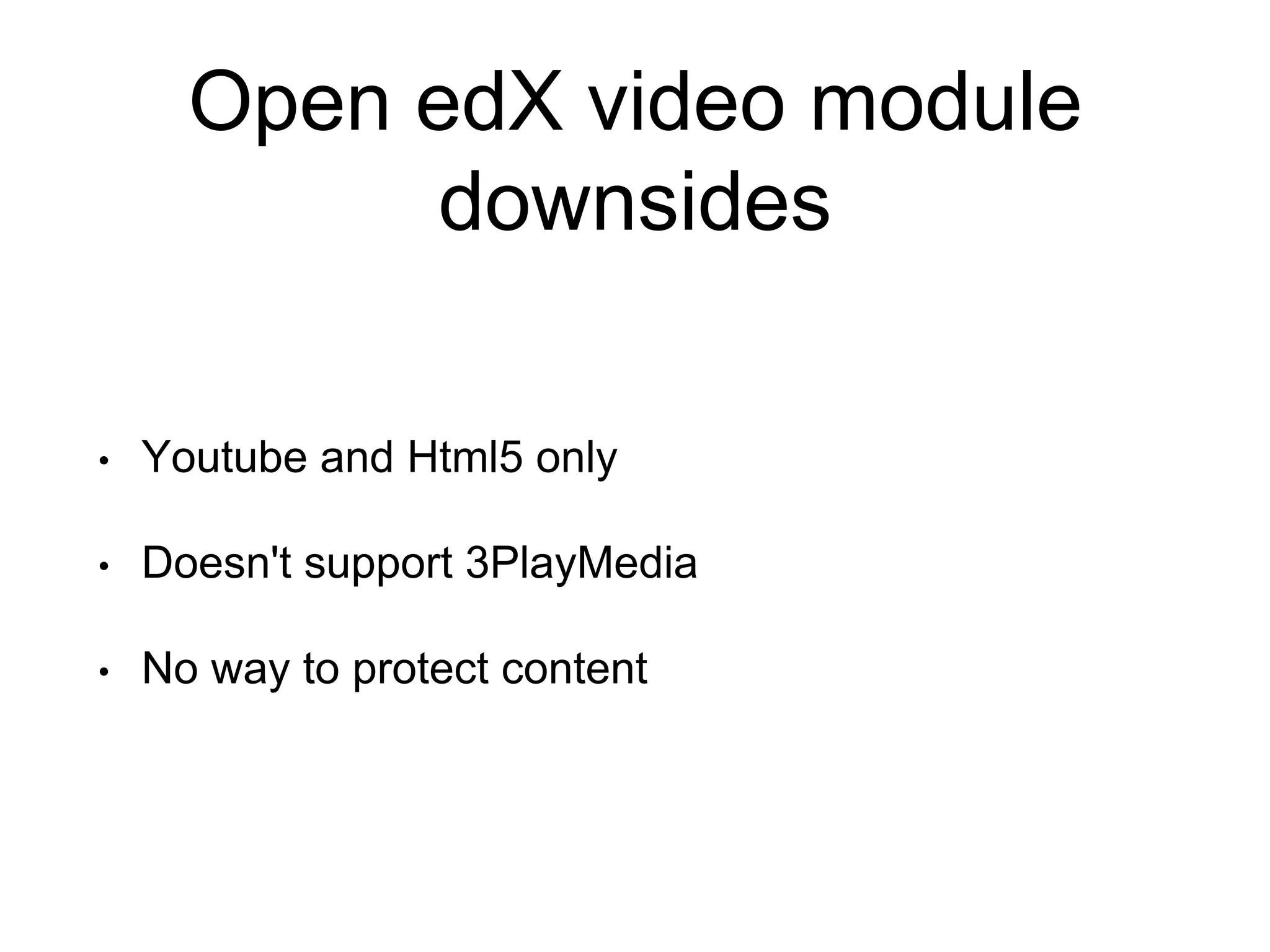 Open edX video module downsides • Youtube and Html5 only • Doesn't support 3PlayMedia • No way to protect content 