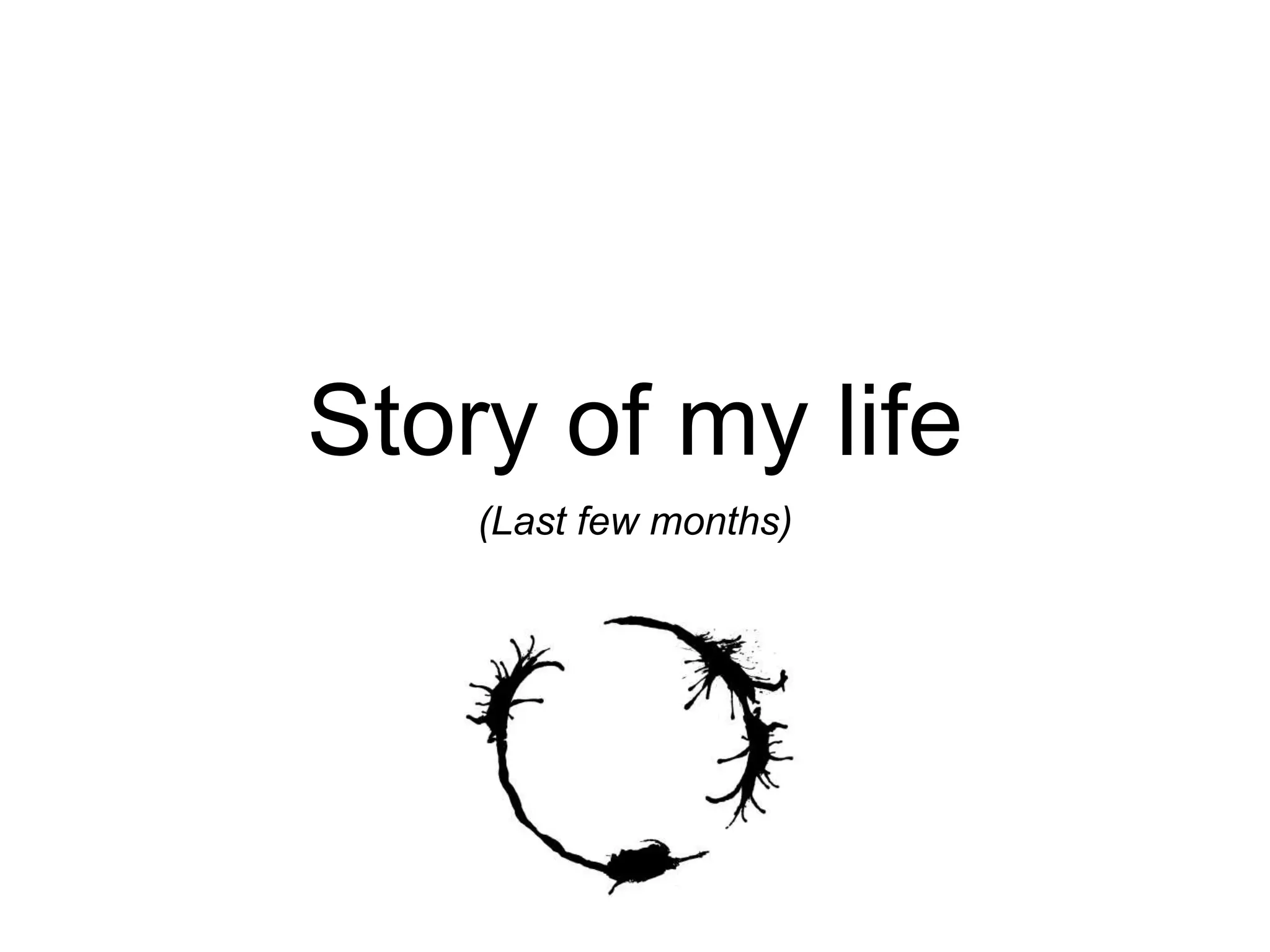 Story of my life (Last few months) 