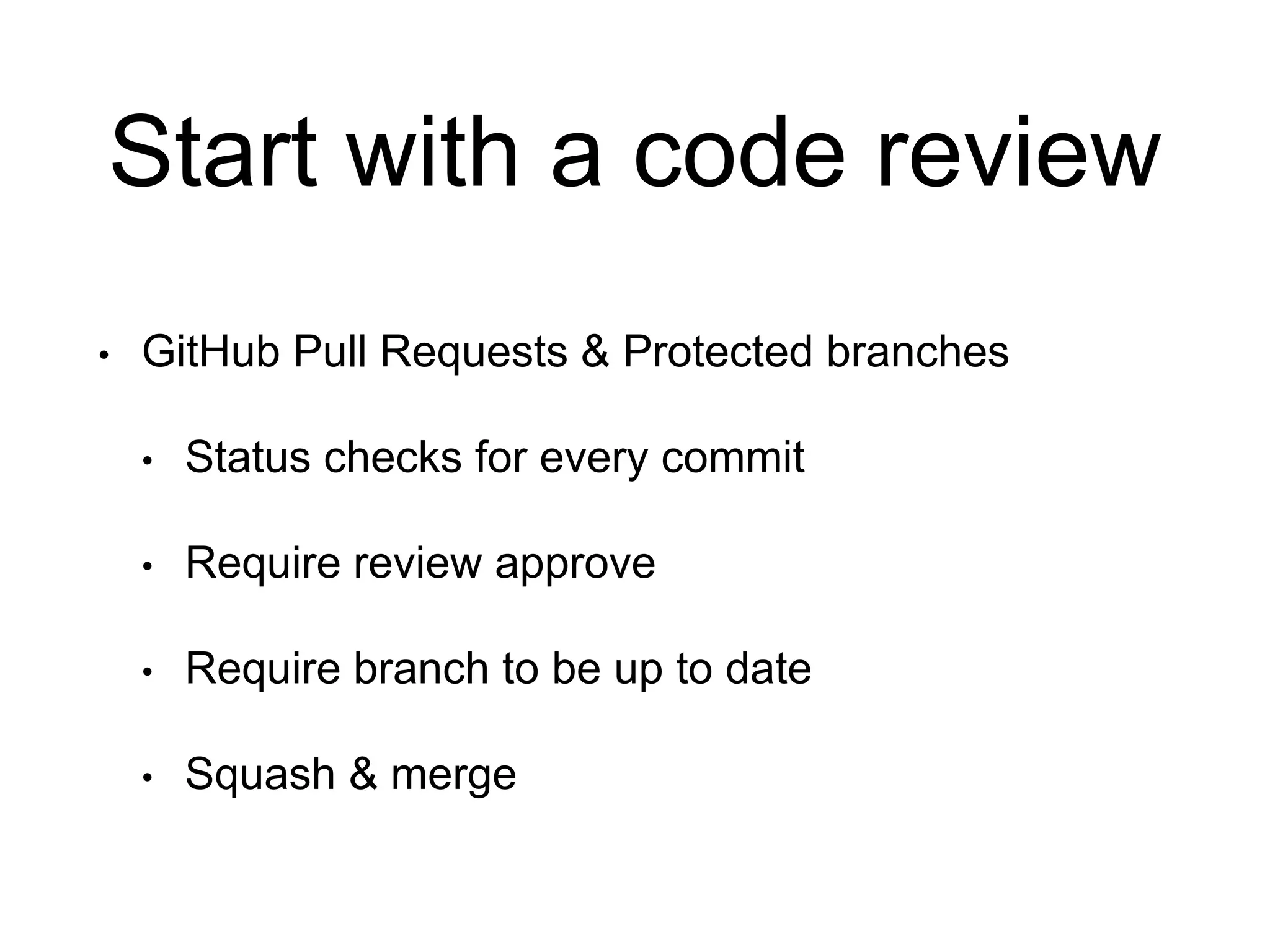 Start with a code review • GitHub Pull Requests & Protected branches • Status checks for every commit • Require review approve • Require branch to be up to date • Squash & merge 