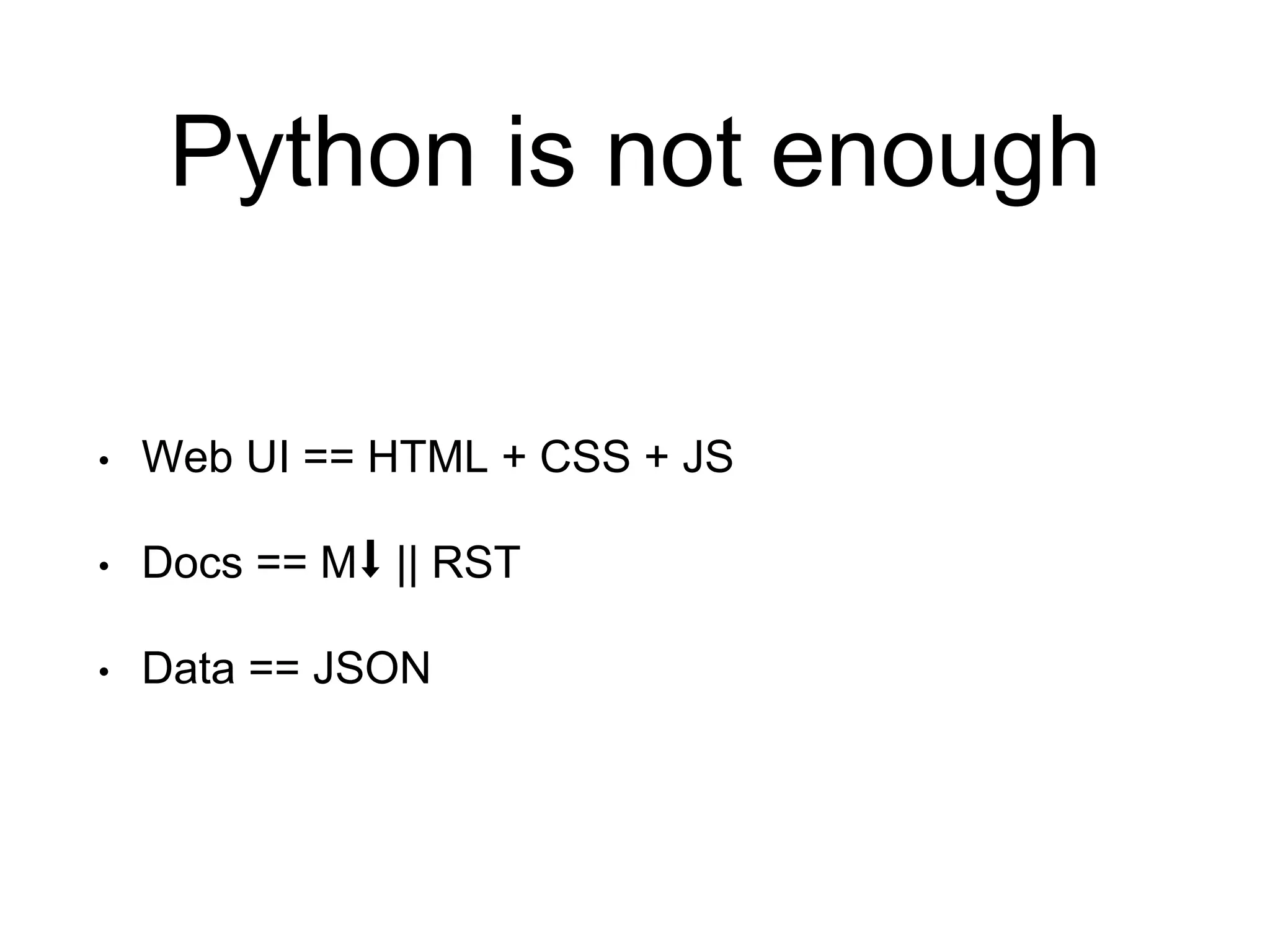 Python is not enough • Web UI == HTML + CSS + JS • Docs == M⬇︎ || RST • Data == JSON 