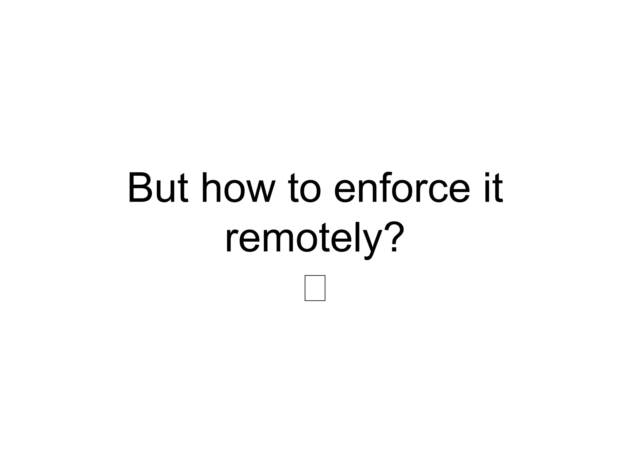 But how to enforce it remotely? 🤔 