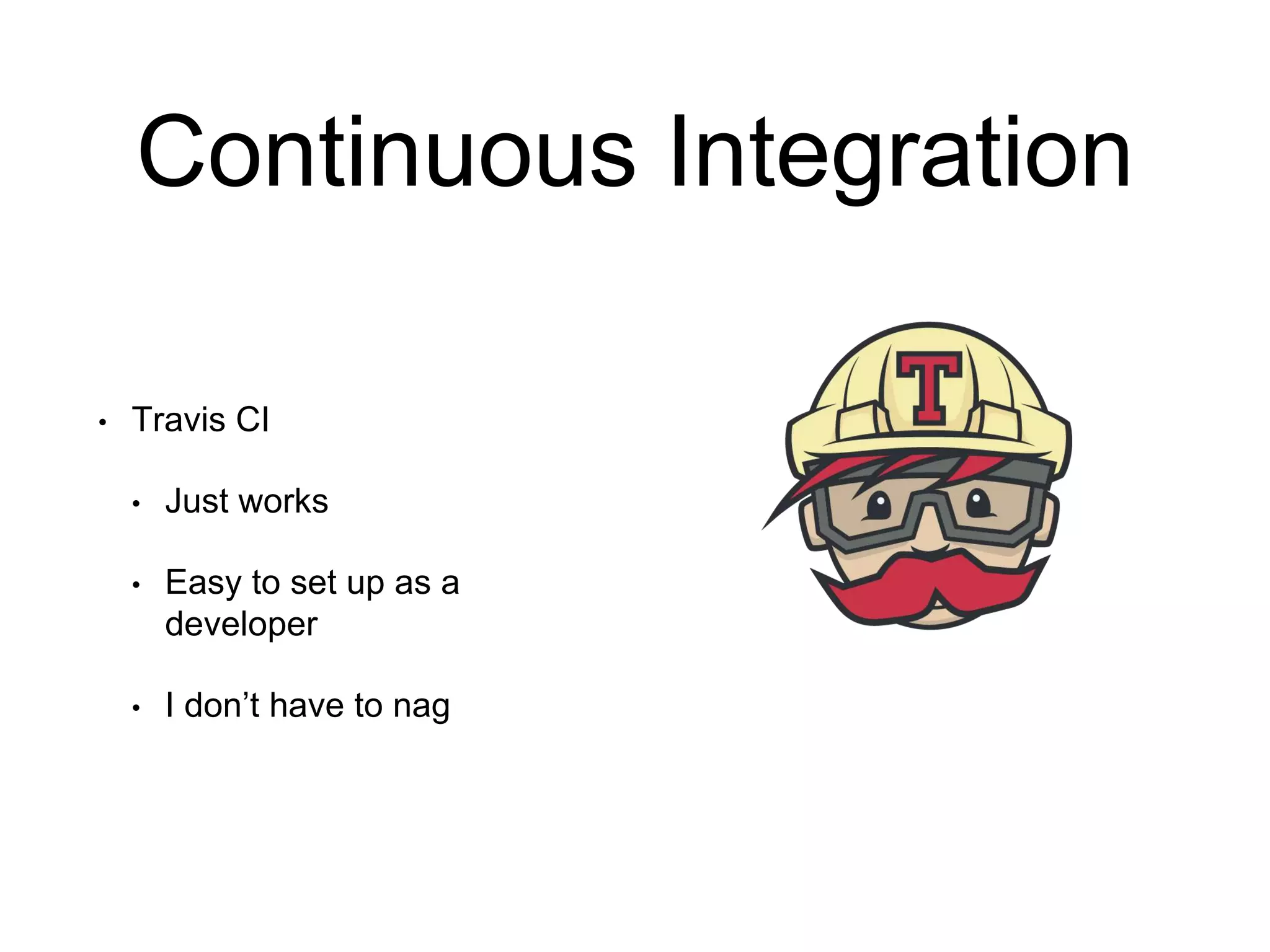 Continuous Integration • Travis CI • Just works • Easy to set up as a developer • I don’t have to nag 