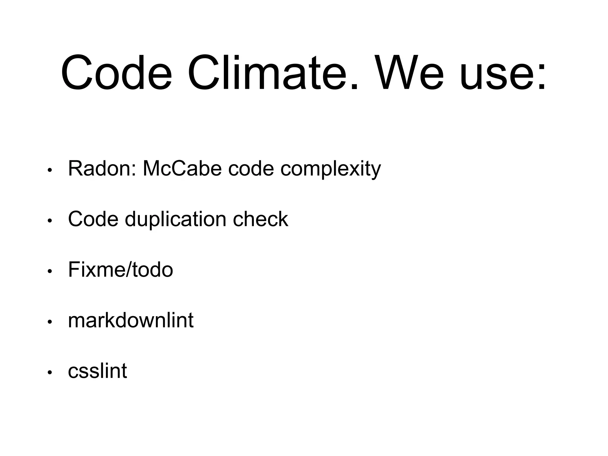 Code Climate. We use: • Radon: McCabe code complexity • Code duplication check • Fixme/todo • markdownlint • csslint 