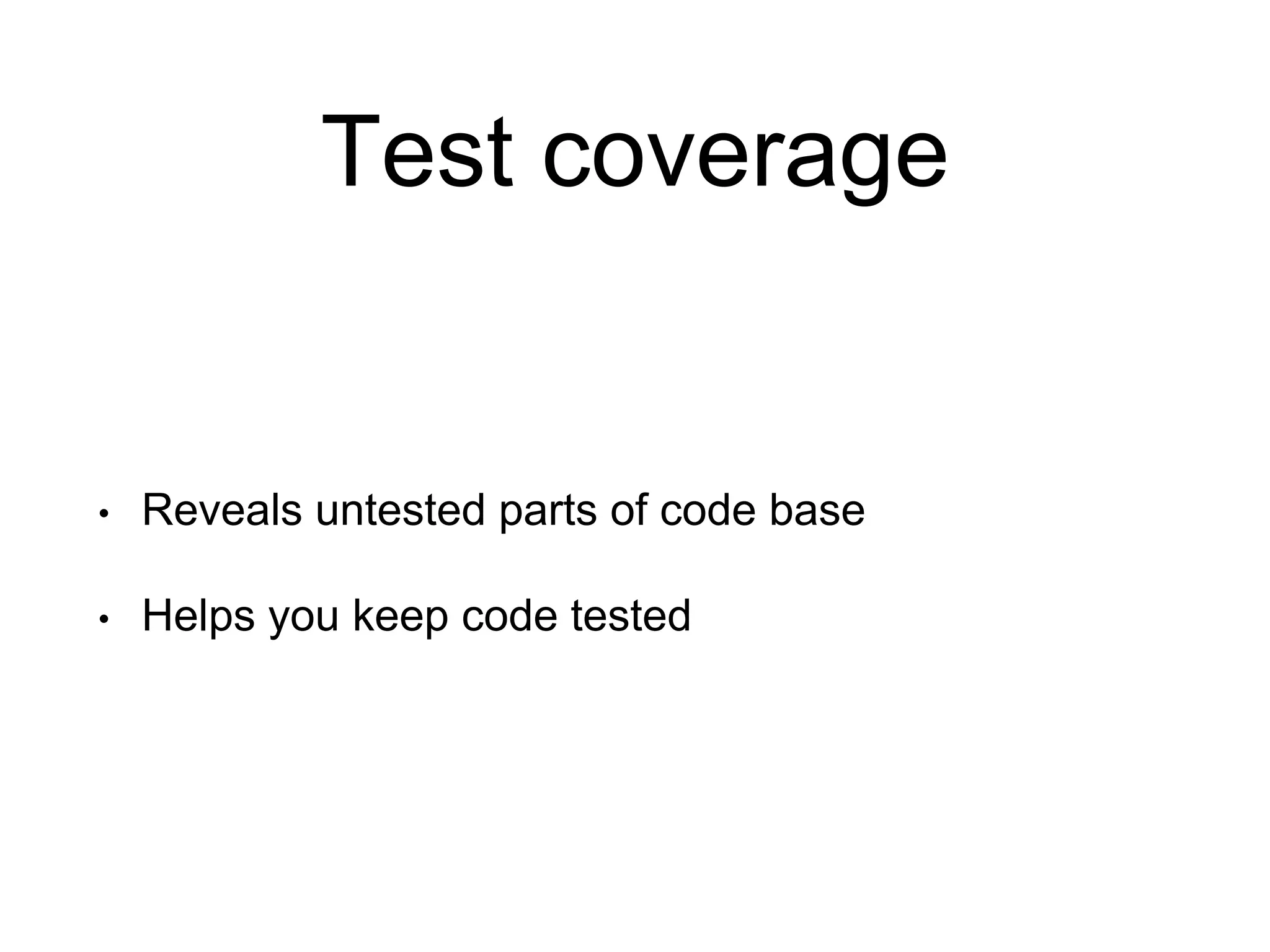 Test coverage • Reveals untested parts of code base • Helps you keep code tested 