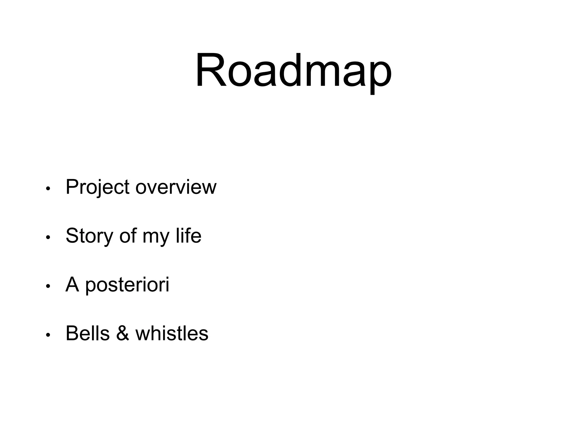 Roadmap • Project overview • Story of my life • A posteriori • Bells & whistles 