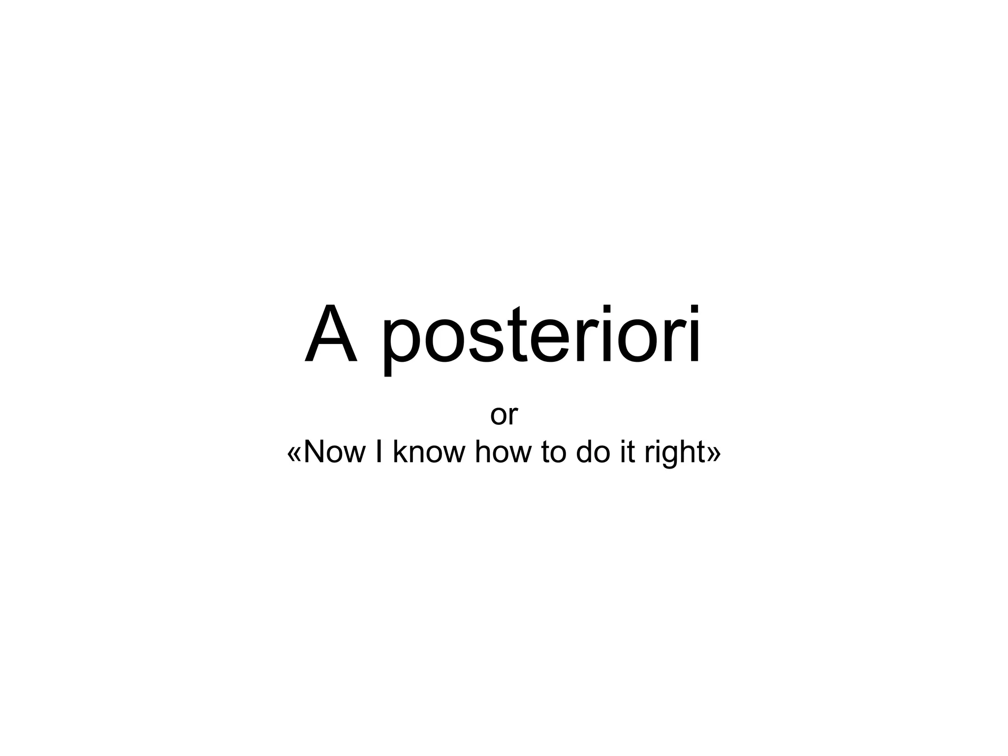 A posteriori or «Now I know how to do it right» 