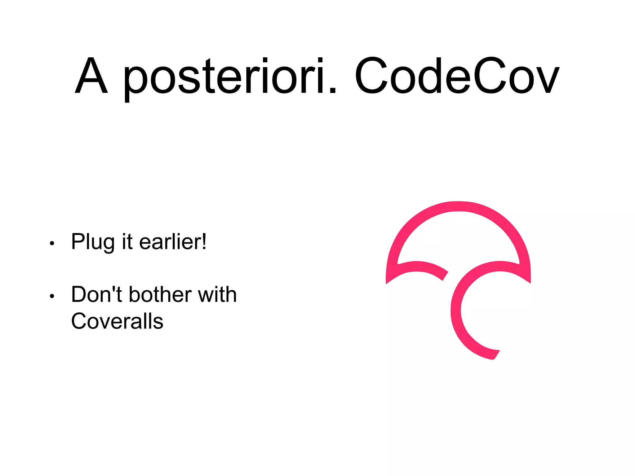 A posteriori. CodeCov • Plug it earlier! • Don't bother with Coveralls 