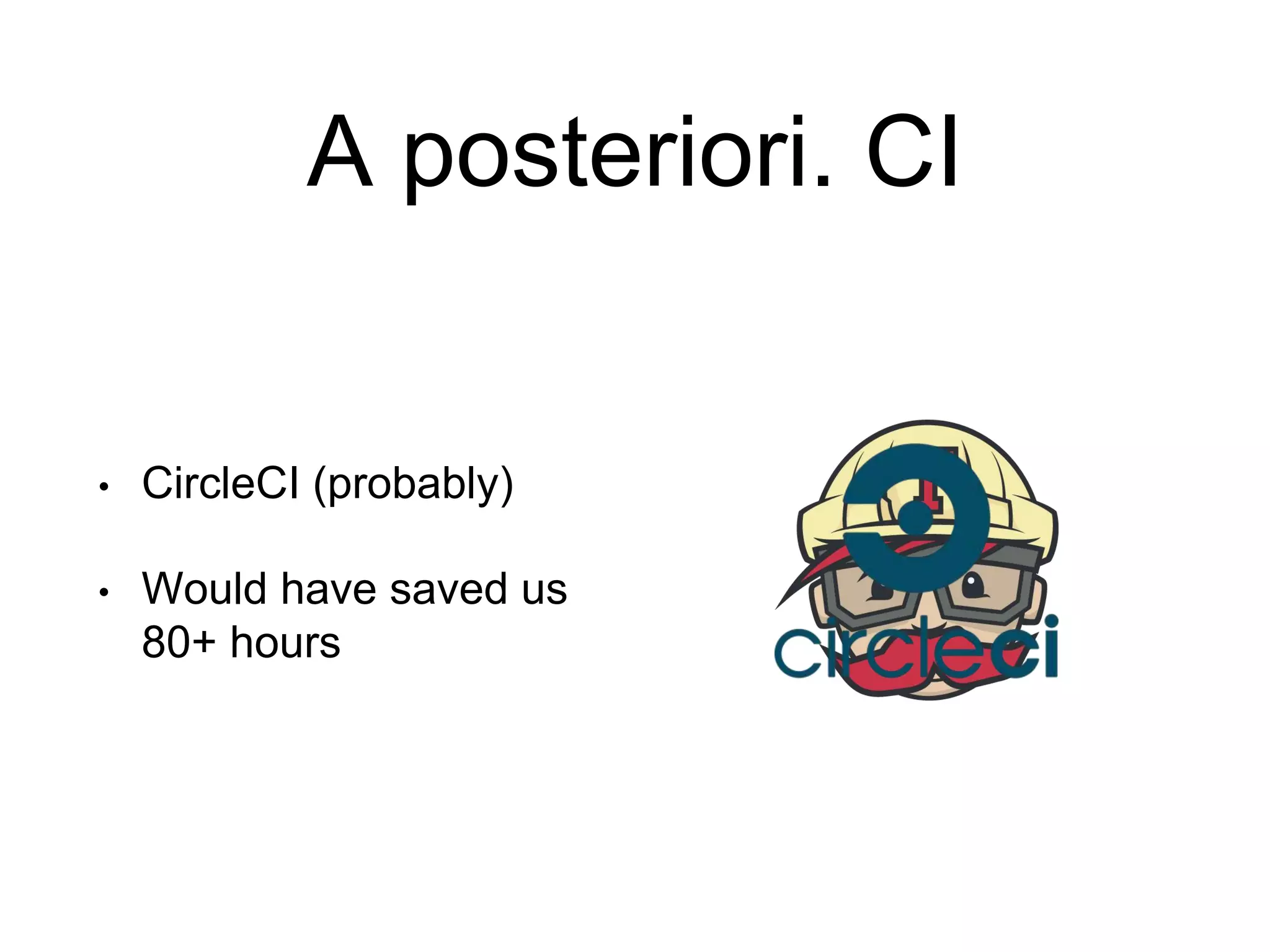 A posteriori. CI • CircleCI (probably) • Would have saved us 80+ hours 