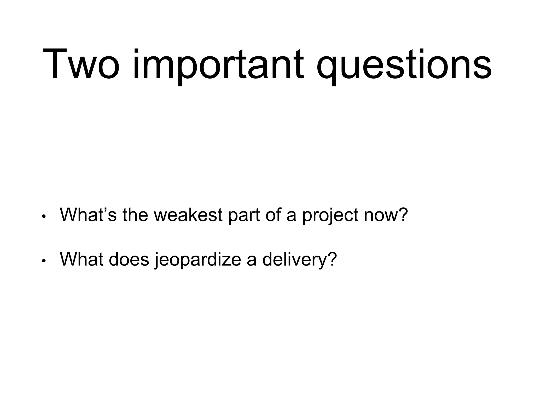 Two important questions • What’s the weakest part of a project now? • What does jeopardize a delivery? 
