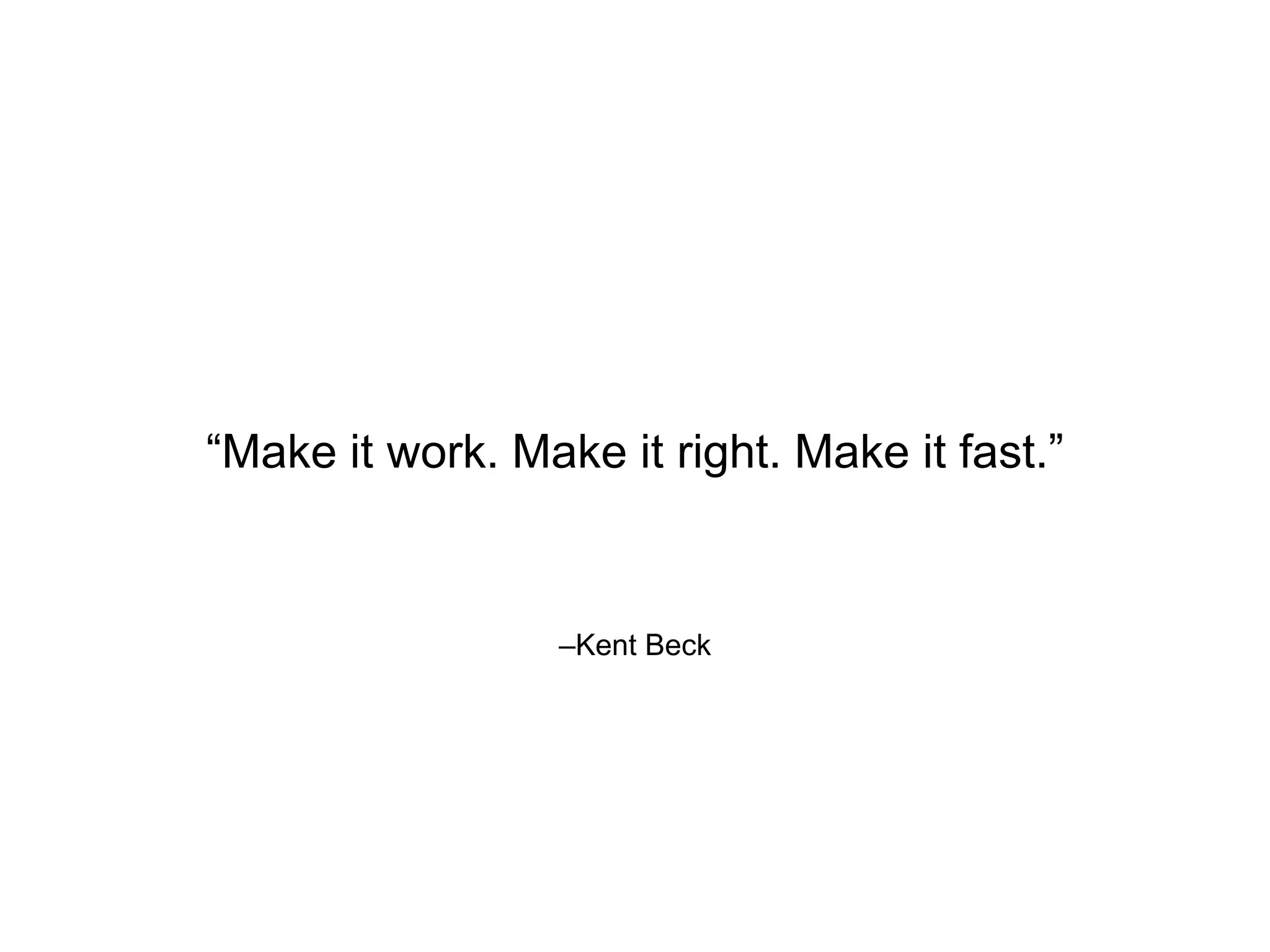 –Kent Beck “Make it work. Make it right. Make it fast.” 