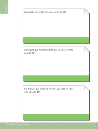 140 | Desafíos matemáticos
BloqueIV
Un ángulo que mida dos veces uno de 90°.
Un ángulo que mida lo mismo que uno de 45° más
uno de 90°.
Un ángulo que mida lo mismo que dos de 90°
más otro de 45°.
ETC-DESAFIOS-ALUM-3-P-105-140.indd 140 02/05/14 10:47
 