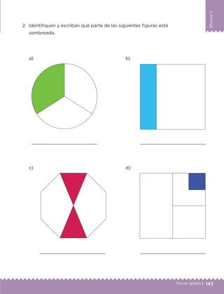 143Tercer grado |
BloqueV
2.	 Identifiquen y escriban qué parte de las siguientes figuras está
sombreada.
a)
c)
b)
d)




ETC-DESAFIOS-ALUM-3-P-141-162.indd 143 02/05/14 10:48
 