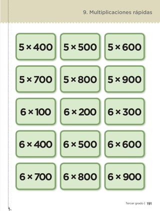 191Tercer grado |
5×400
5×700
6×100
6×400
6×700
5×500
5×800
6×200
6×500
6×800
5×600
5×900
6×300
6×600
6×900
9. Multiplicaciones rápidas
ETC-DESAFIOS-ALUM-3-P-163-224.indd 191 02/05/14 10:50
 
