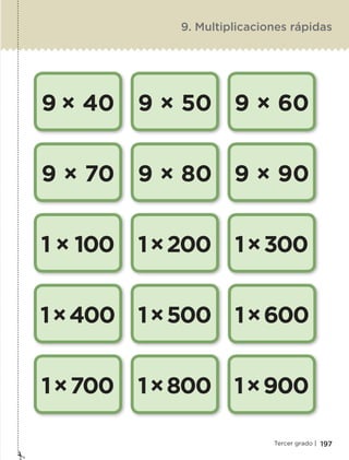 197Tercer grado |
9 × 40
9 × 70
1 × 100
1×600
1×700
9 × 50
9 × 80
1×200
1×500
1×800
9 × 60
9 × 90
1×300
1×400
1×900
9. Multiplicaciones rápidas
ETC-DESAFIOS-ALUM-3-P-163-224.indd 197 02/05/14 10:50
 