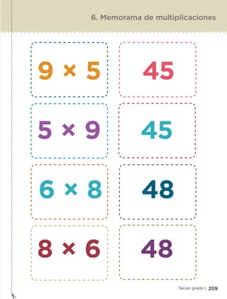 209Tercer grado |
6. Memorama de multiplicaciones
9 × 5 45
5 × 9 45
6 × 8 48
8 × 6 48
ETC-DESAFIOS-ALUM-3-P-163-224.indd 209 02/05/14 10:50
 