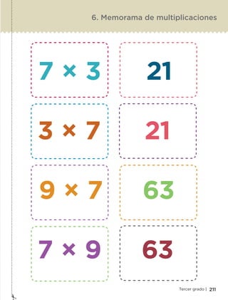 211Tercer grado |
6. Memorama de multiplicaciones
7 × 3 21
3 × 7 21
9 × 7 63
7 × 9 63
ETC-DESAFIOS-ALUM-3-P-163-224.indd 211 02/05/14 10:50
 