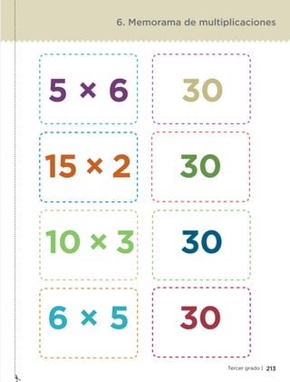 213Tercer grado |
6. Memorama de multiplicaciones
5 × 6 30
15 × 2 30
10 × 3 30
6 × 5 30
ETC-DESAFIOS-ALUM-3-P-163-224.indd 213 02/05/14 10:50
 
