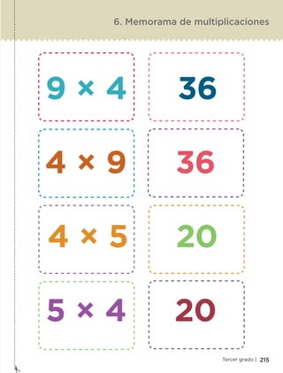 215Tercer grado |
6. Memorama de multiplicaciones
9 × 4 36
4 × 9 36
4 × 5 20
5 × 4 20
ETC-DESAFIOS-ALUM-3-P-163-224.indd 215 02/05/14 10:50
 