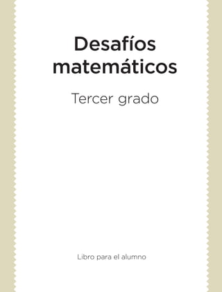 Desafíos
matemáticos
Tercer grado
Libro para el alumno
DESAFIO-ALUMNO-3-LEGAL-14-15.indd 1 07/05/14 09:22
 