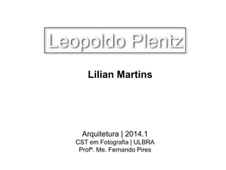 Arquitetura | 2014.1
CST em Fotografia | ULBRA
Profº. Me. Fernando Pires
Lilian Martins
Leopoldo Plentz
 