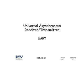 20 UART
Page 1
ECEn/CS 224 © 2003-2006
BYU
Universal Asynchronous
Receiver/Transmitter
UART
 