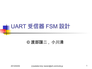 UART 受信器 FSM 設計
© 渡部謹二 , 小川清

2013/03/04

(c)watabe kinji, kaizen@wh.commufa.jp

1

 