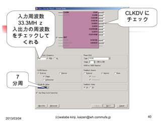 CLKDV に
チェック

入力周波数
33.3MH ｚ
入出力の周波数
をチェックして
くれる

7
分周

2013/03/04

(c)watabe kinji, kaizen@wh.commufa.jp

40

 