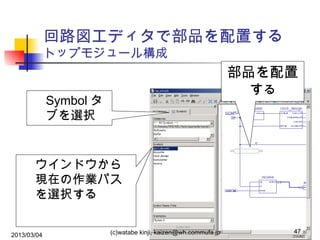 回路図エディタで部品を配置する
トップモジュール構成

部品を配置
する

Symbol タ
ブを選択

ウインドウから
現在の作業パス
を選択する
2013/03/04

(c)watabe kinji, kaizen@wh.commufa.jp

47

 