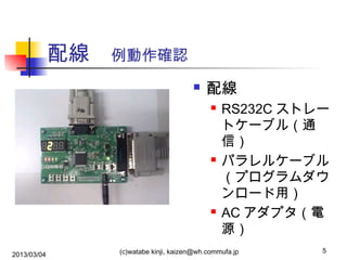 配線　例動作確認


配線






2013/03/04

RS232C ストレー
トケーブル（通
信）
パラレルケーブル
（プログラムダウ
ンロード用）
AC アダプタ（電
源）

(c)watabe kinji, kaizen@wh.commufa.jp

5

 