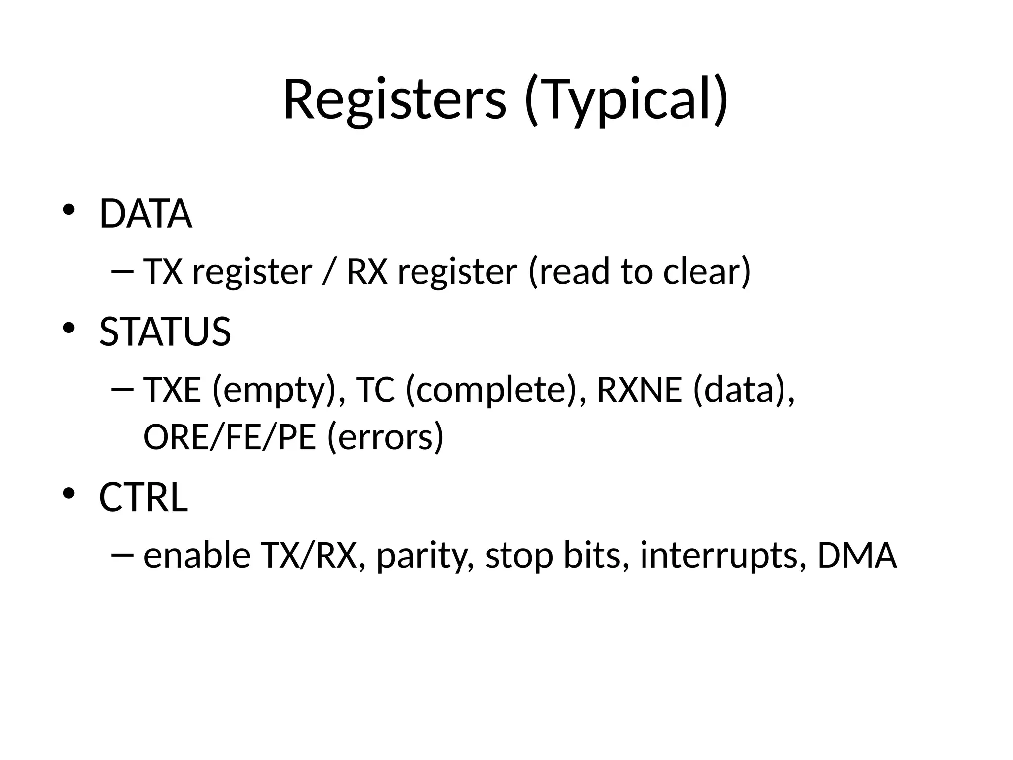 Registers (Typical)
• DATA
– TX register / RX register (read to clear)
• STATUS
– TXE (empty), TC (complete), RXNE (data),
ORE/FE/PE (errors)
• CTRL
– enable TX/RX, parity, stop bits, interrupts, DMA
 