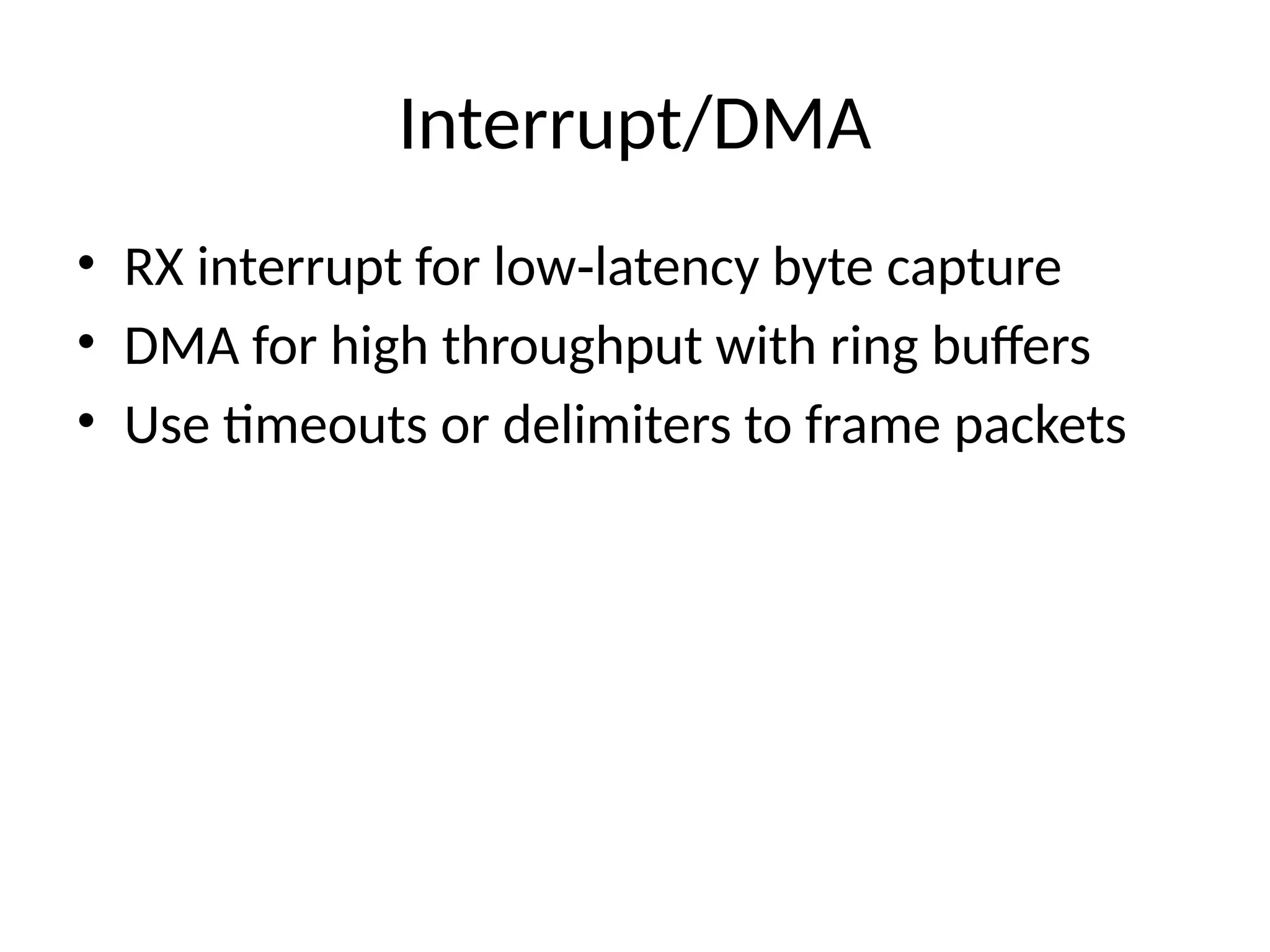 Interrupt/DMA
• RX interrupt for low latency byte capture
‑
• DMA for high throughput with ring buffers
• Use timeouts or delimiters to frame packets
 