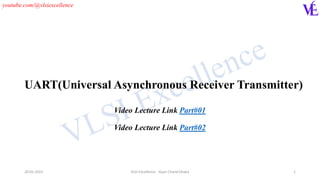youtube.com/@vlsiexcellence
20-01-2023 VLSI Excellence - Gyan Chand Dhaka 1
UART(Universal Asynchronous Receiver Transmitter)
Video Lecture Link Part#01
Video Lecture Link Part#02
 