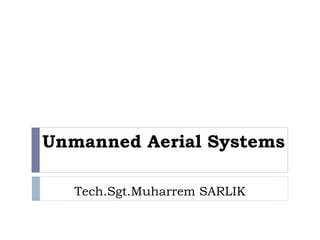 Unmanned Aerial Systems
Tech.Sgt.Muharrem SARLIK
 