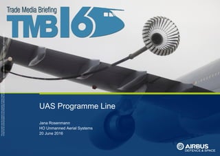 ThisdocumentanditscontentisthepropertyofAirbusDefenceandSpace.
Itshallnotbecommunicatedtoanythirdpartywithouttheowner’swrittenconsent|[AirbusDefenceandSpaceCompanyname].Allrightsreserved.
UAS Programme Line
Jana Rosenmann
HO Unmanned Aerial Systems
20 June 2016
 