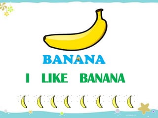 I LIKE BANANA
BANANA