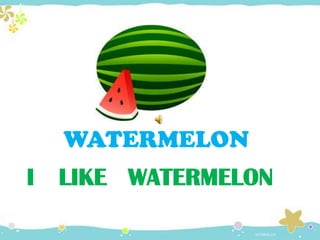 I LIKE WATERMELON
WATERMELON
