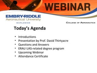 Today’s Agenda
• Introductions
• Presentation by Prof. David Thirtyacre
• Questions and Answers
• ERAU UAS-related degree program
• Upcoming Webinar
• Attendance Certificate
 