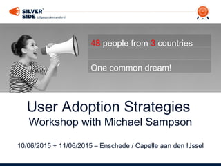 User Adoption Strategies
Workshop with Michael Sampson
10/06/2015 + 11/06/2015 – Enschede / Capelle aan den IJssel
48 people from 3 countries
One common dream!
 